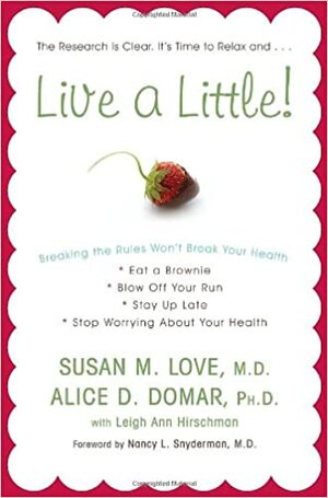 Live a Little!: Breaking the Rules Won't Break Your Health by Alice D. Domar, Nancy L. Snyderman, Susan M. Love, Leigh Ann Hirschman