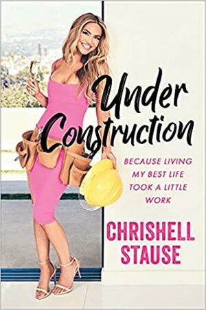Under Construction: Because Living My Best Life Took a Little Work by Chrishell Stause