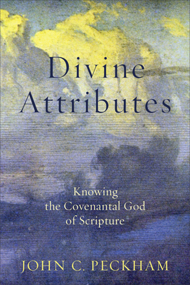 Divine Attributes: Knowing the Covenantal God of Scripture by John C. Peckham