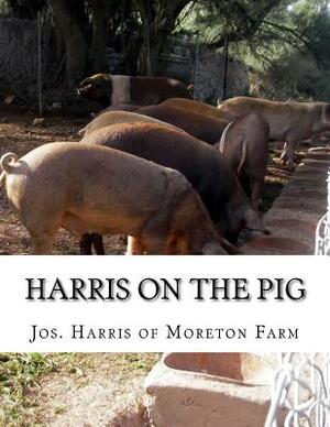 Harris on the Pig: The Breeding, Rearing, Management and Improvement of Swine by Jos Harris of Moreton Farm