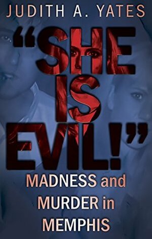 She Is Evil!': Madness And Murder In Memphis by Judith A. Yates