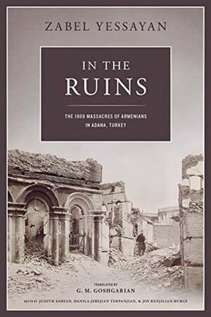In the Ruins: The 1909 Massacres of Armenians in Adana, Turkey by Zabel Yessayan, G.M. Goshgarian, Zabel Yesayan
