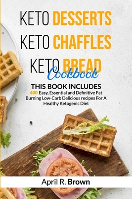 Keto Desserts + Keto Chaffles + Keto Bread Cookbook: 3 BOOK IN 1 - 400 Easy, Essential and Definitive Fat Burning Low-Carb Delicious Recipes For A Hea by April R. Brown