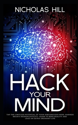 Hack Your Mind: Tap the Limitless Potential of Your Subconscious Mind, Harness Brain's Neuroplasticity, Learn to Bend Reality and Lead by Nicholas Hill