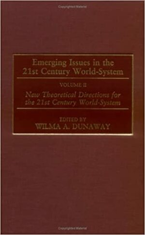 Emerging Issues in the 21st Century World-system: New theoretical directions for the 21st century world-system by Wilma A. Dunaway