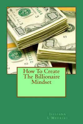 How To Create The Billionaire Mindset by Jilliann L'Meuriat