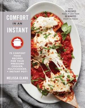 Comfort in an Instant: 75 Comfort Food Recipes for Your Pressure Cooker, Multicooker, and Instant Pot(r) a Cookbook by Melissa Clark