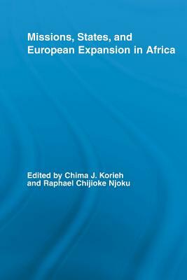 Missions, States, and European Expansion in Africa by Raphael Chijioke Njoku, Chima J. Korieh