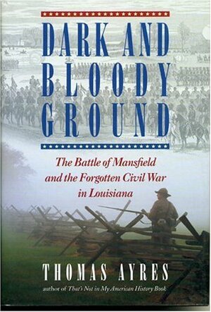 Dark and Bloody Ground: The Battle of Mansfield and the Forgotten Civil War in Louisiana by Thomas Ayres