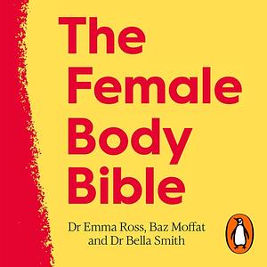 The Female Body Bible: A Revolution in Women's Health and Fitness by Bella Smith, Baz Moffat, Emma Ross