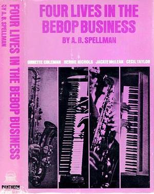 Four Lives In The Bebop Business by A.B. Spellman, A.B. Spellman