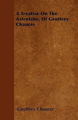 A Treatise On The Astrolabe, Of Geoffrey Chaucer by Geoffrey Chaucer