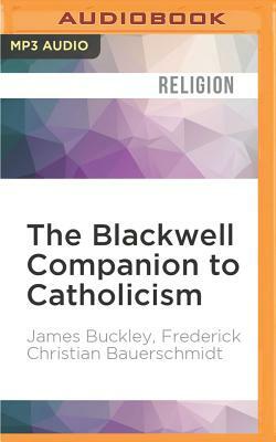 The Blackwell Companion to Catholicism by Frederick Christian Bauerschmidt, James Buckley