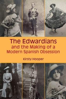 The Edwardians and the Making of a Modern Spanish Obsession by Kirsty Hooper