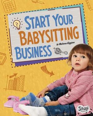 Start Your Babysitting Business by Melissa Higgins