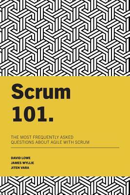 Scrum 101: The most frequently asked questions about Agile with Scrum by Jiten Vara, David Lowe, James Wyllie