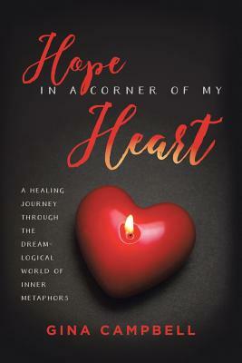 Hope in a Corner of My Heart: A Healing Journey Through the Dream-Logical World of Inner Metaphors by Gina Campbell
