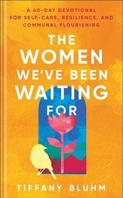 The Women We've Been Waiting For: A 40-Day Devotional for Self-Care, Resilience, and Communal Flourishing by Tiffany Bluhm