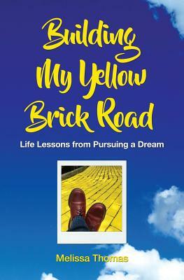 Building My Yellow Brick Road: Life Lessons from Pursuing a Dream by Melissa Thomas