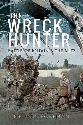 The Wreck Hunter: Battle of Britain & the Blitz by Melody Foreman