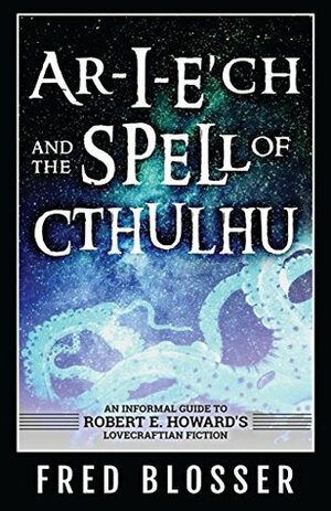 Ar-I-E'ch and the Spell of Cthulhu: An Informal Guide to Robert E. Howard's Lovecraftian Fiction by Fred Blosser, Bob McLain