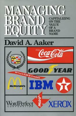 Managing Brand Equity: Capitalizing on the Value of a Brand Name by David A. Aaker