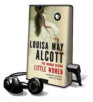 Louisa May Alcott: The Woman Behind Little Women by Harriet Reisen