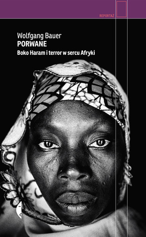 Porwane. Boko Haram i terror w sercu Afryki by Elżbieta Kalinowska, Wolfgang Bauer