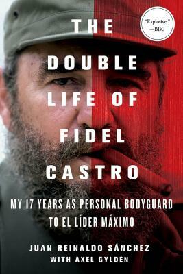 The Double Life of Fidel Castro: My 17 Years as Personal Bodyguard to El Lider Maximo by Juan Reinaldo Sánchez