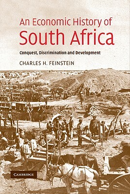 An Economic History of South Africa: Conquest, Discrimination, and Development by Charles H. Feinstein, C. H. Feinstein