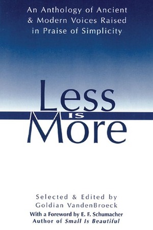 Less Is More: An Anthology of AncientModern Voices Raised in Praise of Simplicity by Goldian VandenBroeck, Ernst F. Schumacher