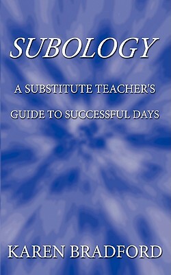 Subology: A Substitute Teacher's Guide to Successful Days by Karen Bradford, Bradford Karen Bradford