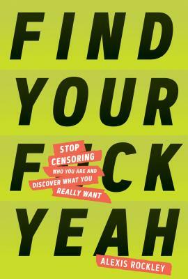 Find Your F*ckyeah: Stop Censoring Who You Are and Discover What You Really Want (Happiness and Self Help Books, Motivational Self Help) by Alexis Rockley