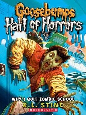 Why I Quit Zombie School Goosebumps: Hall of Horrors #4: by R.L. Stine, R.L. Stine