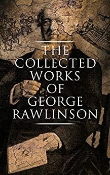 The Collected Works of George Rawlinson: Egypt, The Kings of Israel and Judah, Phoenicia, Parthia, Chaldea, Assyria, Media, Babylon, Persia, Sasanian Empire & Herodotus' Histories by George Rawlinson