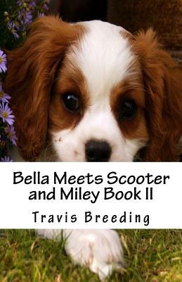 Bella Meets Scooter and Miley Book II by Travis E. Breeding