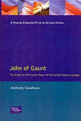 John of Gaunt: The Exercise of Princely Power in Fourteenth-Century Europe by Anthony Goodman