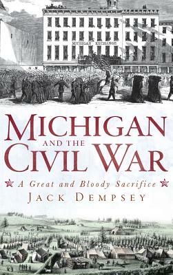 Michigan and the Civil War: A Great and Bloody Sacrifice by Jack Dempsey