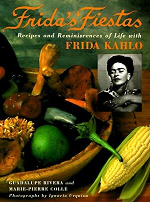 Frida's Fiestas: Recipes and Reminiscences of a Life with Frida Kahlo by Marie-Pierre Colle, Guadalupe Rivera