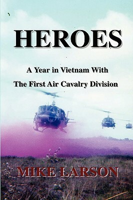 Heroes: A Year in Vietnam with the First Air Cavalry Division by Mike Larson