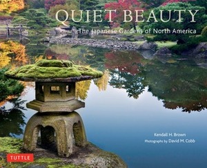 Quiet Beauty: The Japanese Gardens of North America by Kendall H. Brown, David M. Cobb