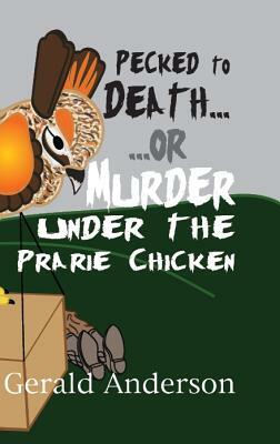 Pecked to Death... or Murder Under the Prairie Chicken by Gerald Anderson