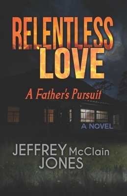 Relentless Love: A Father's Pursuit by Jeffrey McClain Jones