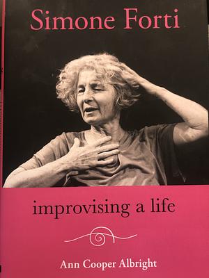 Simone Forti: Improvising a Life by Ann Cooper Albright