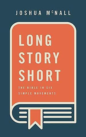 Long Story Short: The Bible in Six Simple Movements by Joshua M. McNall, Joshua M. McNall