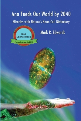 Ana Feeds our World by 2040: Miracles with Nature's Nano Cell Biofactory by Mark R. Edwards