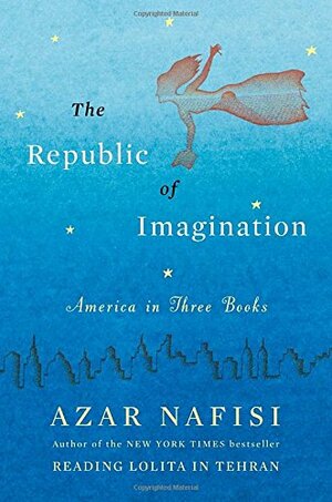 The Republic of Imagination: America in Three Books by Azar Nafisi