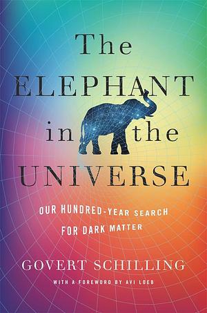 The Elephant in the Universe: Our Hundred-Year Search for Dark Matter by Govert Schilling