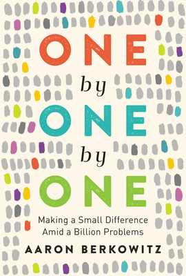 One by One by One: Making a Small Difference Amid a Billion Problems by Aaron Berkowitz