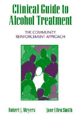Clinical Guide to Alcohol Treatment: The Community Reinforcement Approach by Jane Ellen Smith, Robert J. Meyers